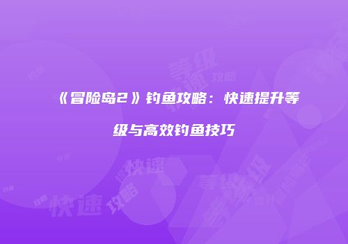 《冒险岛2》钓鱼攻略：快速提升等级与高效钓鱼技巧