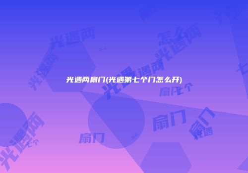 光遇两扇门(光遇第七个门怎么开)