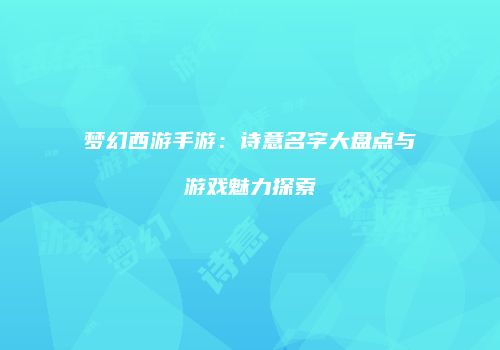 梦幻西游手游：诗意名字大盘点与游戏魅力探索