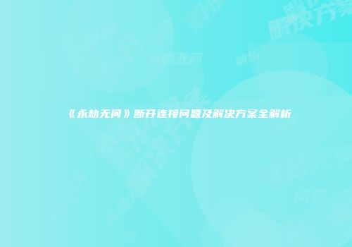 《永劫无间》断开连接问题及解决方案全解析