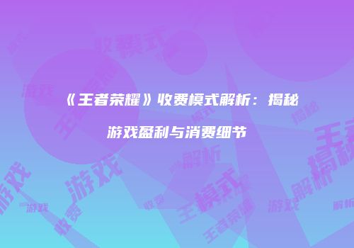 《王者荣耀》收费模式解析：揭秘游戏盈利与消费细节