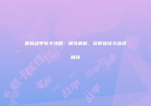 星际战甲紫卡攻略：属性解析、获取途径与选择推荐