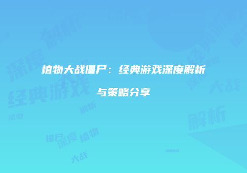 植物大战僵尸：经典游戏深度解析与策略分享