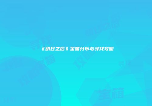 《明日之后》宝箱分布与寻找攻略