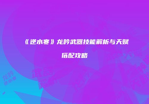 《逆水寒》龙吟武器技能解析与天赋搭配攻略