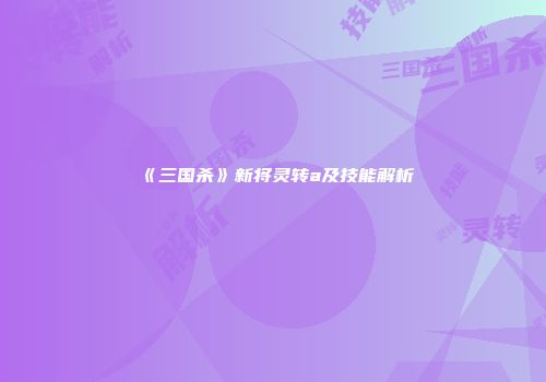 《三国杀》新将灵转a及技能解析