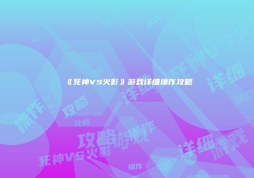《死神VS火影》游戏详细操作攻略