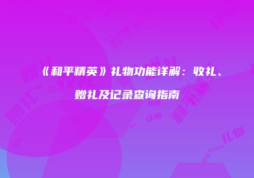 《和平精英》礼物功能详解：收礼、赠礼及记录查询指南