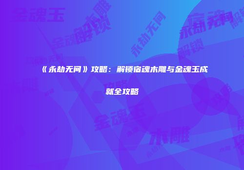 《永劫无间》攻略：解锁宿魂木雕与金魂玉成就全攻略