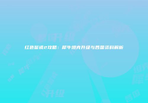 红色警戒2攻略：犀牛坦克升级与各国资料解析