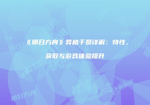 《明日方舟》异格干员详解：特性、获取与游戏体验提升