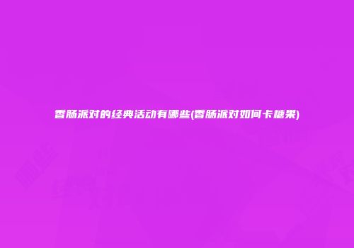 香肠派对的经典活动有哪些(香肠派对如何卡糖果)