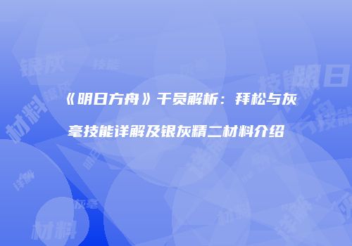 《明日方舟》干员解析：拜松与灰毫技能详解及银灰精二材料介绍