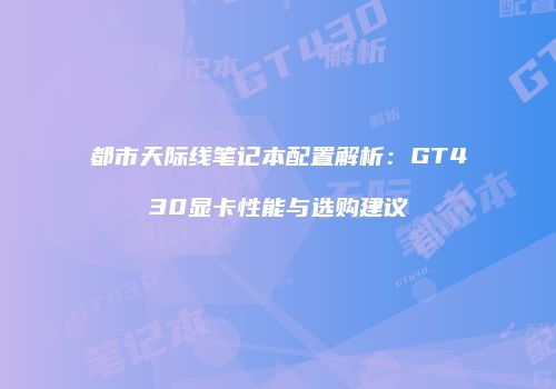 都市天际线笔记本配置解析：GT430显卡性能与选购建议