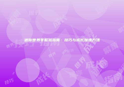 迷你世界羊繁殖指南：技巧与成长加速方法
