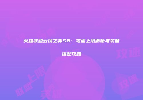 英雄联盟云顶之弈S6：攻速上限解析与装备搭配攻略
