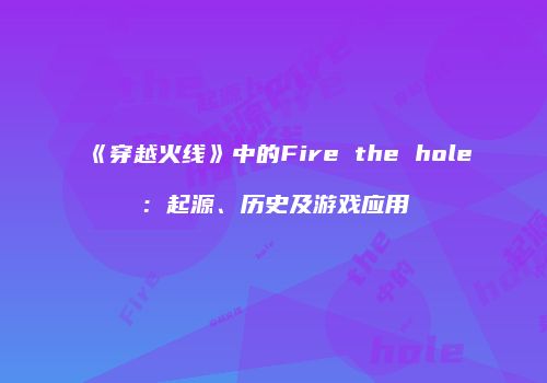 《穿越火线》中的Fire the hole：起源、历史及游戏应用