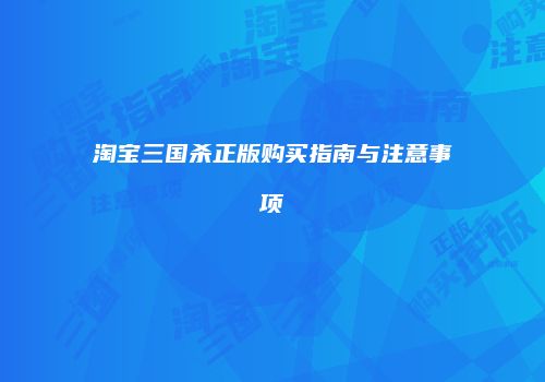 淘宝三国杀正版购买指南与注意事项