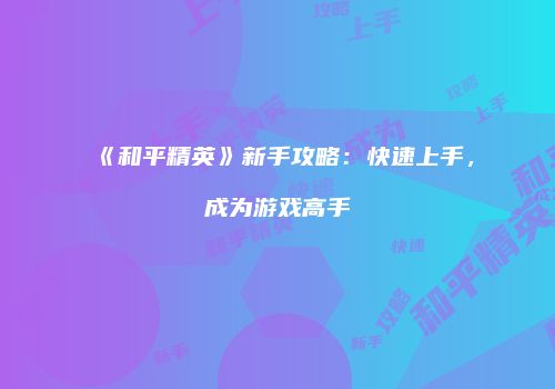 《和平精英》新手攻略：快速上手，成为游戏高手