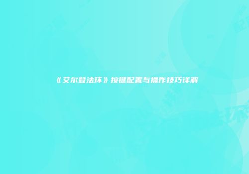 《艾尔登法环》按键配置与操作技巧详解