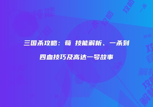 三国杀攻略：荀彧技能解析、一杀到四血技巧及高达一号故事