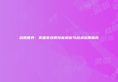 战舰世界：美国驱逐舰技能解析与战术运用指南