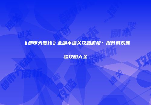 《都市天际线》全剧本通关攻略解析：提升游戏体验攻略大全