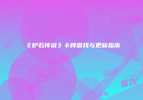《炉石传说》卡牌查找与更新指南
