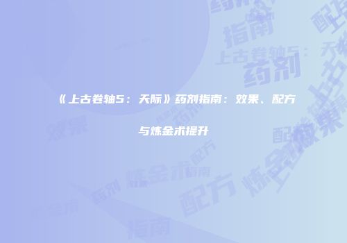 《上古卷轴5：天际》药剂指南：效果、配方与炼金术提升