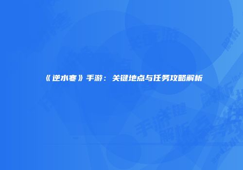 《逆水寒》手游：关键地点与任务攻略解析