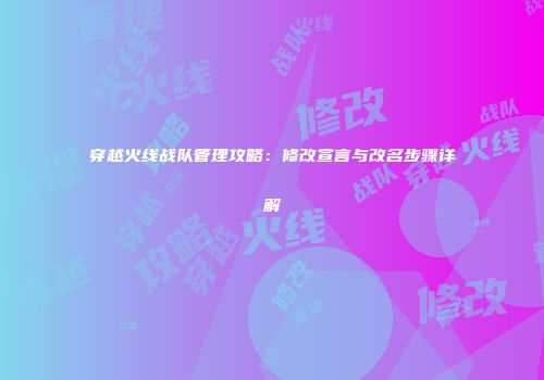 穿越火线战队管理攻略：修改宣言与改名步骤详解