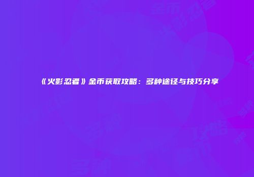 《火影忍者》金币获取攻略：多种途径与技巧分享