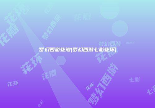 梦幻西游花瓣(梦幻西游七彩花环)
