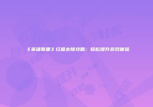 《英雄联盟》红框去除攻略：轻松提升游戏体验