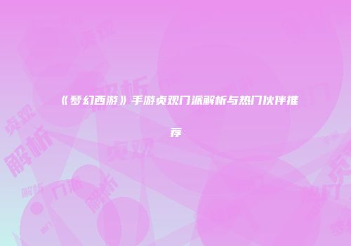 《梦幻西游》手游贞观门派解析与热门伙伴推荐