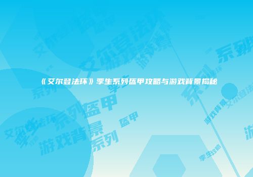 《艾尔登法环》孪生系列盔甲攻略与游戏背景揭秘