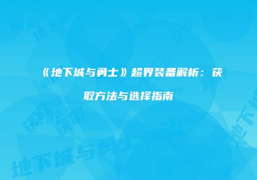 《地下城与勇士》超界装备解析：获取方法与选择指南