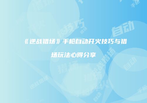 《逆战猎场》手枪自动开火技巧与猎场玩法心得分享
