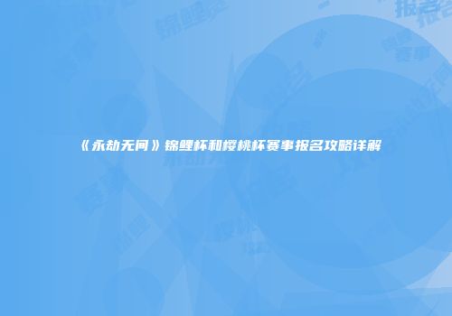 《永劫无间》锦鲤杯和樱桃杯赛事报名攻略详解