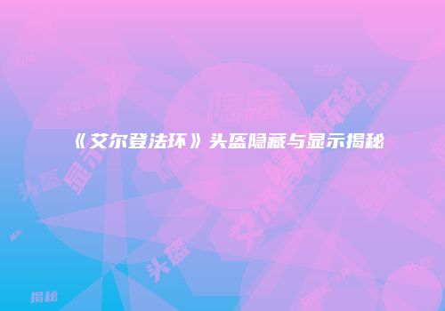 《艾尔登法环》头盔隐藏与显示揭秘