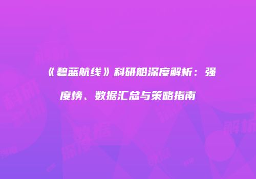 《碧蓝航线》科研船深度解析：强度榜、数据汇总与策略指南