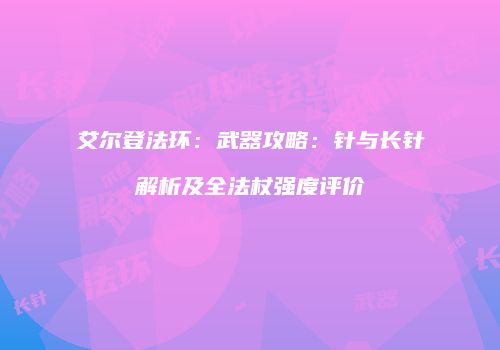 艾尔登法环：武器攻略：针与长针解析及全法杖强度评价