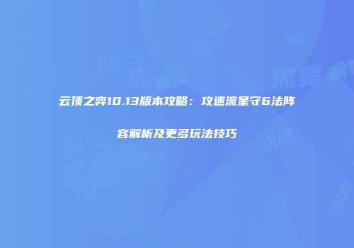 云顶之弈10.13版本攻略：攻速流星守6法阵容解析及更多玩法技巧