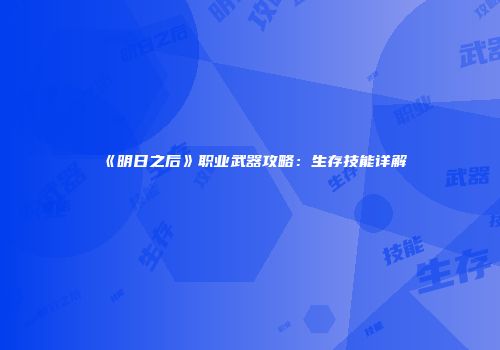 《明日之后》职业武器攻略：生存技能详解
