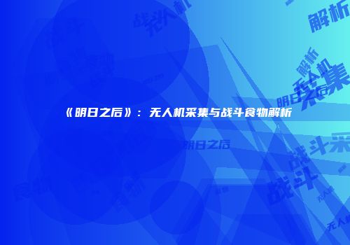 《明日之后》：无人机采集与战斗食物解析