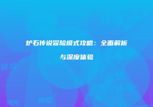 炉石传说冒险模式攻略：全面解析与深度体验