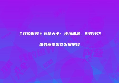 《我的世界》攻略大全：连接问题、游戏技巧、服务器设置及发展历程