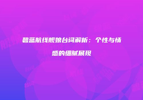 碧蓝航线舰娘台词解析：个性与情感的细腻展现