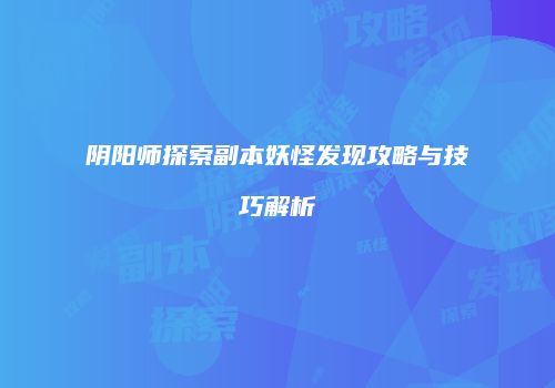 阴阳师探索副本妖怪发现攻略与技巧解析