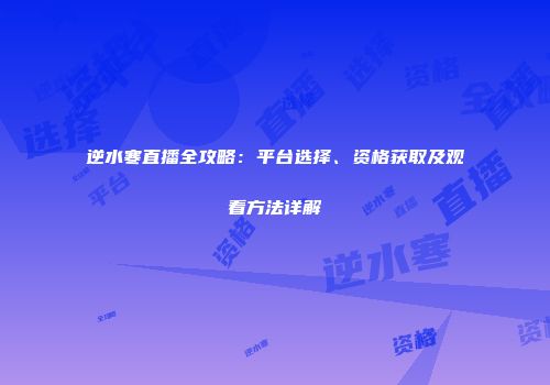逆水寒直播全攻略：平台选择、资格获取及观看方法详解
